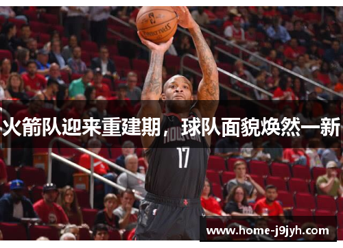 火箭队迎来重建期,球队面貌焕然一新