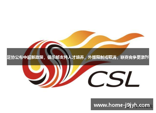 足协公布中超新政策，俱乐部支持人才培养，外援限制或取消，联赛竞争更激烈