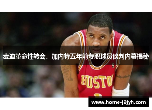 麦迪革命性转会，加内特五年前专职球员谈判内幕揭秘