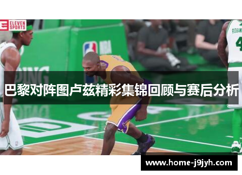 巴黎对阵图卢兹精彩集锦回顾与赛后分析