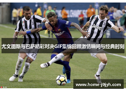 尤文图斯与巴萨精彩对决GIF集锦回顾激情瞬间与经典时刻