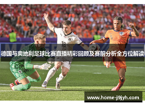 德国与奥地利足球比赛直播精彩回顾及赛前分析全方位解读