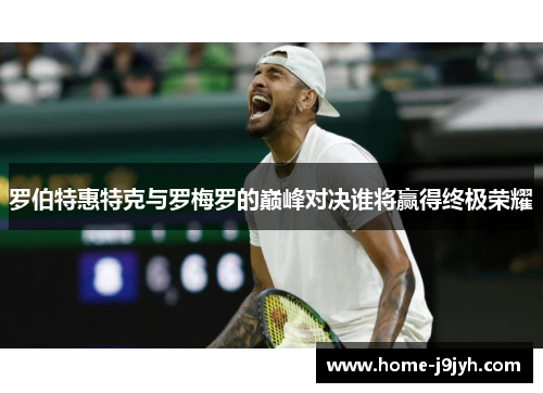 罗伯特惠特克与罗梅罗的巅峰对决谁将赢得终极荣耀